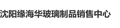 两个大黑鸡巴操一个小逼儿莫逼甜逼看片儿看免费的沈阳缘海华玻璃制品销售中心